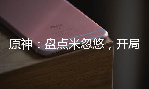 原神：盤點(diǎn)米忽悠，開局曝光砂金