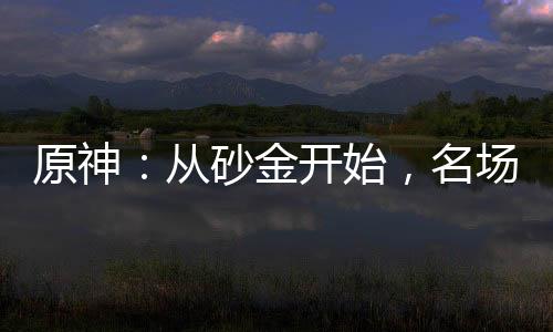 原神：從砂金開始，名場面曝光！