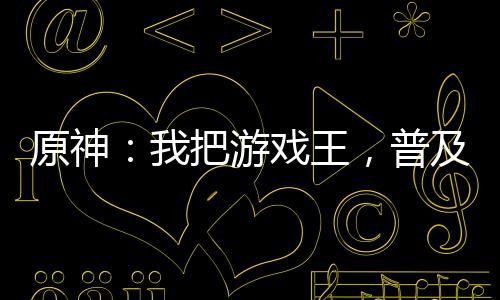 原神：我把游戲王，普及提瓦特！