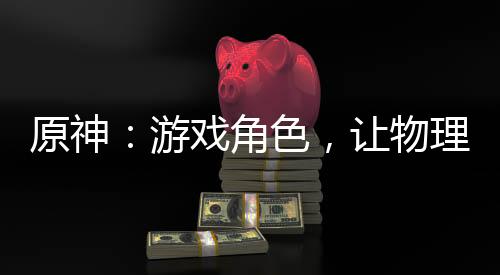 原神：游戲角色，讓物理再次偉大