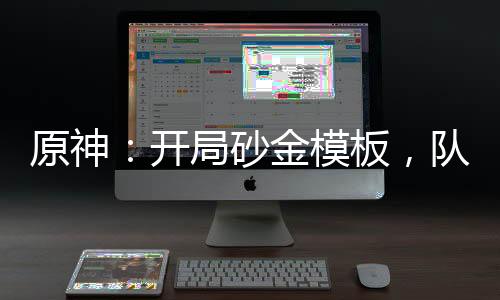 原神：開局砂金模板，隊友宵宮！