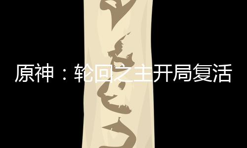 原神：輪回之主開局復(fù)活雷電真