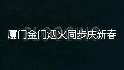 廈門金門煙火同步慶新春 29日點亮兩岸夜空