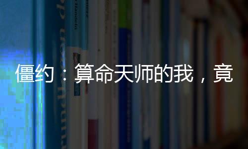 僵約：算命天師的我，竟然是僵尸王？