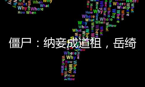 僵尸：納妾成道祖，岳綺羅求放過