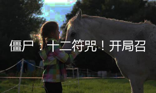 僵尸：十二符咒！開(kāi)局召喚祖師爺