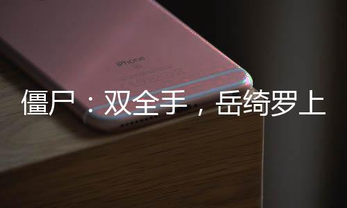 僵尸：雙全手，岳綺羅上門豐熊