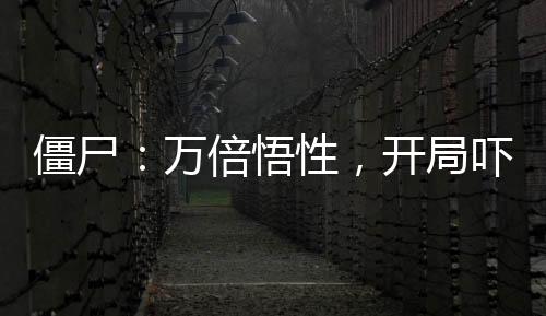 僵尸：萬(wàn)倍悟性，開(kāi)局嚇傻石堅(jiān)