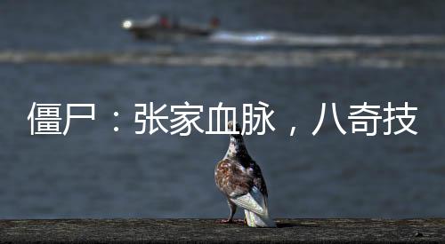 僵尸：張家血脈，八奇技驚呆九叔