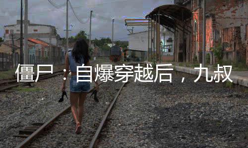 僵尸：自爆穿越后，九叔人麻了！