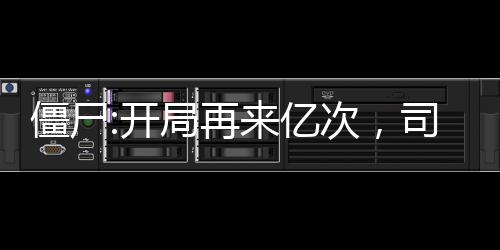 僵尸:開局再來億次，司藤壞掉了