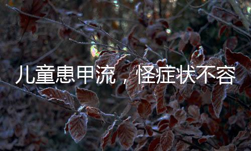兒童患甲流，怪癥狀不容忽視