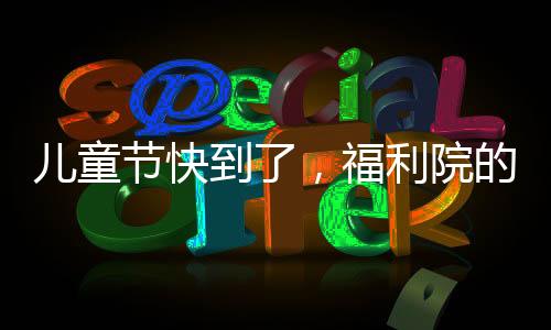 兒童節(jié)快到了，福利院的孩子收到人生第一張身份證