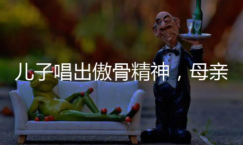 兒子唱出傲骨精神，母親教導的力量