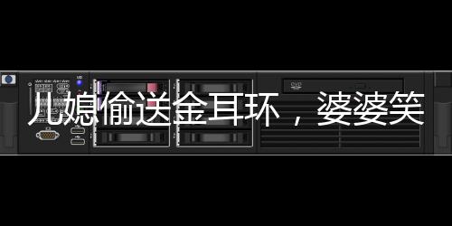 兒媳偷送金耳環(huán)，婆婆笑著笑著就哭了