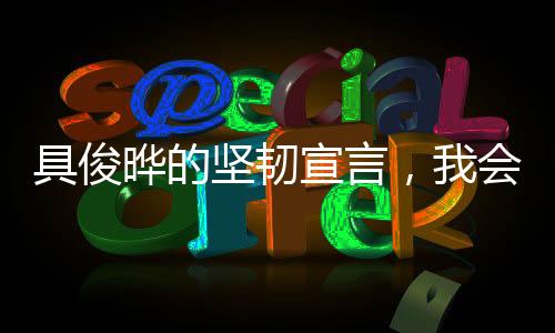 具俊曄的堅(jiān)韌宣言，我會(huì)努力撐下去