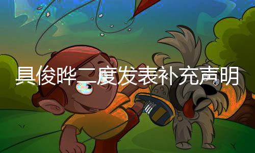 具俊曄二度發(fā)表補(bǔ)充聲明，調(diào)整惡人表述