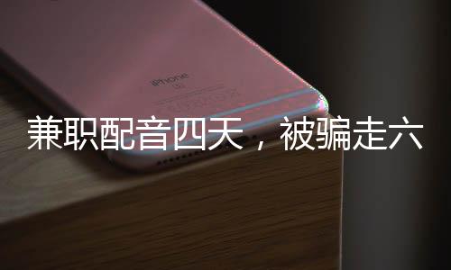 兼職配音四天，被騙走六十六萬——警示社會的真實(shí)案例
