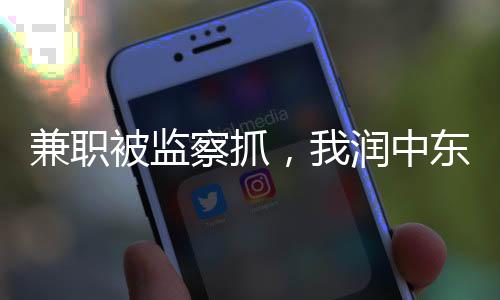 兼職被監(jiān)察抓，我潤中東建六常