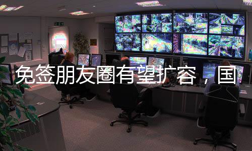 免簽朋友圈有望擴(kuò)容，國際旅行便利化的新動向