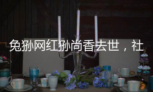 兔猻網(wǎng)紅猻尚香去世，社交媒體反響與紀(jì)念活動(dòng)