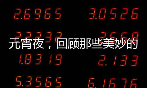 元宵夜，回顧那些美妙的元宵詩詞，你都讀過嗎？