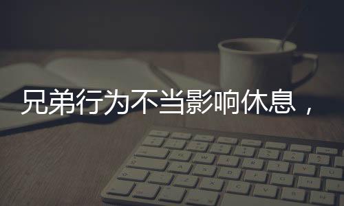 兄弟行為不當(dāng)影響休息，姐姐實(shí)施武力教育引發(fā)的思考