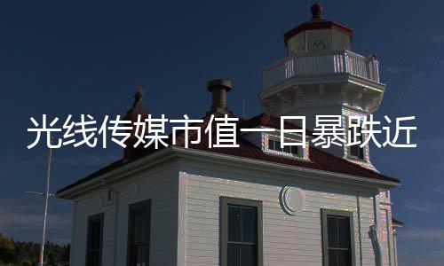 光線傳媒市值一日暴跌近149億，業(yè)界震驚
