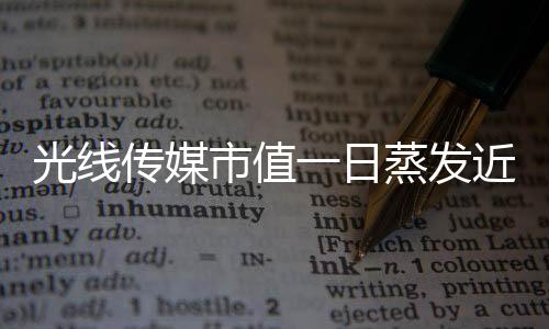 光線傳媒市值一日蒸發(fā)近149億，業(yè)內(nèi)震動(dòng)引發(fā)深度思考