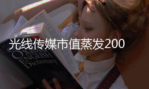光線傳媒市值蒸發(fā)200億元，深度解析行業(yè)巨變