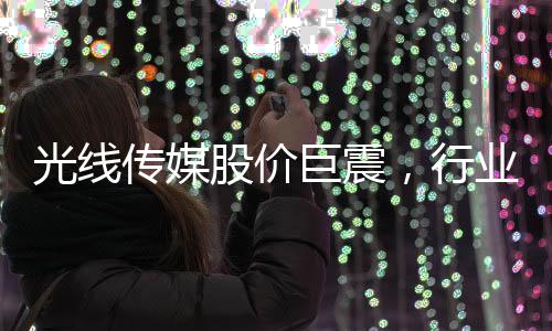 光線傳媒股價(jià)巨震，行業(yè)內(nèi)的關(guān)注焦點(diǎn)
