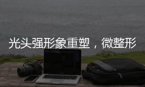 光頭強形象重塑，微整形與隱秘洗白揭秘