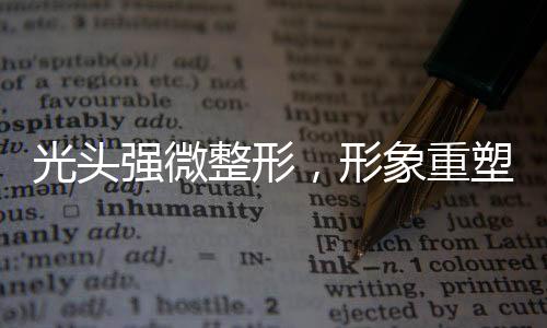 光頭強微整形，形象重塑引熱議