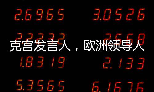 克宮發(fā)言人，歐洲領(lǐng)導(dǎo)人見風(fēng)使舵
