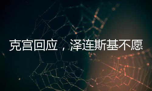 克宮回應(yīng)，澤連斯基不愿接受現(xiàn)實