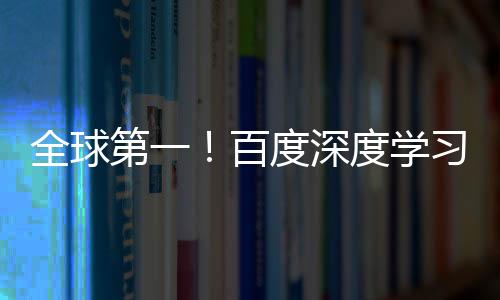 全球第一！百度深度學(xué)習(xí)專利申請(qǐng)量是第二名3倍還多