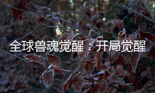 全球獸魂覺(jué)醒：開(kāi)局覺(jué)醒天角蟻！