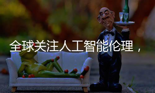 全球關(guān)注人工智能倫理，六國簽署巴黎宣言領(lǐng)跑，美英兩國缺席引發(fā)討論