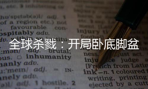 全球殺戮：開局臥底腳盆雞村