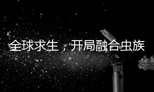 全球求生，開局融合蟲族母巢