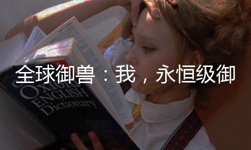 全球御獸：我，永恒級御獸師