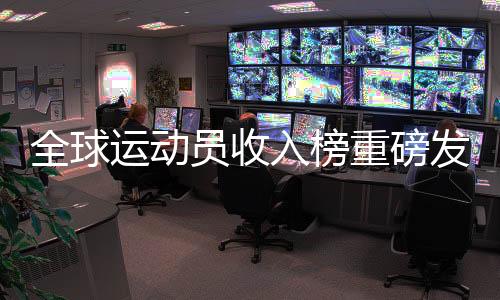 全球運(yùn)動(dòng)員收入榜重磅發(fā)布，C羅以2.6億領(lǐng)跑 2024年榜單揭秘