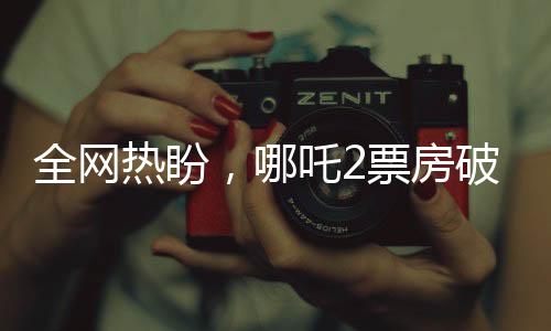 全網(wǎng)熱盼，哪吒2票房破百億，期待再創(chuàng)國(guó)產(chǎn)動(dòng)畫新高峰