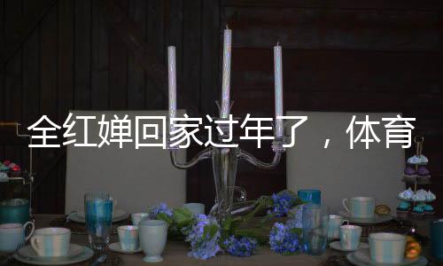 全紅嬋回家過年了，體育明星的溫情返鄉(xiāng)之旅