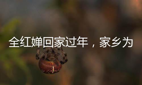 全紅嬋回家過年，家鄉(xiāng)為安保加碼設(shè)立反無人機設(shè)備