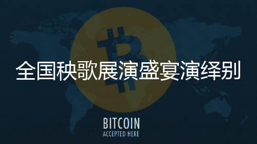 全國秧歌展演盛宴演繹別樣中國風