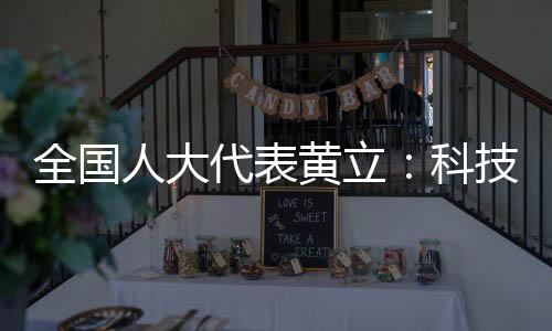 全國(guó)人大代表黃立：科技創(chuàng)新之路永無止境