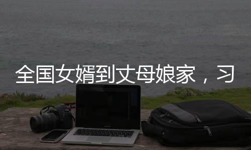 全國女婿到丈母娘家，習(xí)俗與差異的背后故事