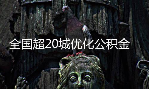 全國(guó)超20城優(yōu)化公積金政策，助力樓市穩(wěn)定與民生福祉提升