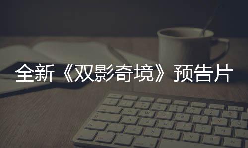 全新《雙影奇境》預(yù)告片展示雙人合作游戲內(nèi)容